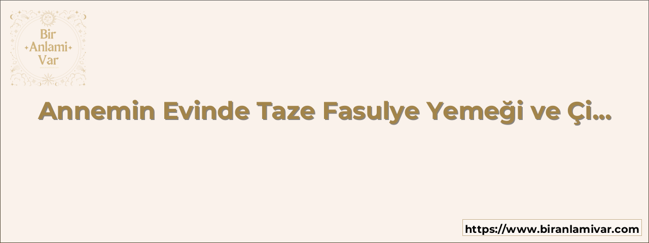 Annemin Evinde Taze Fasulye Yemeği ve Çikolatalı